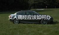 女人痛經(jīng)應(yīng)該如何辦