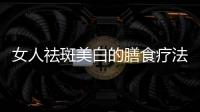 女人祛斑美白的膳食療法