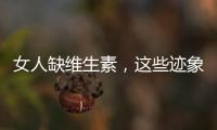 女人缺維生素，這些跡象你一定見過！