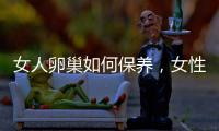 女人卵巢如何保養，女性保養卵巢的八個方法