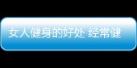 女人健身的好處 經常健身的女性有什么好處