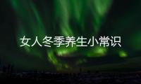 女人冬季養(yǎng)生小常識(shí)