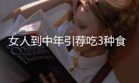 女人到中年引薦吃3種食物潤腸通便潤膚養(yǎng)顏防備子宮早衰