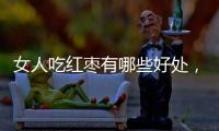 女人吃紅棗有哪些好處，五類人謹慎食用，其中有你嗎