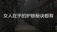 女人在乎的護膚秘訣都有哪些 臉部清潔保濕補水一樣不能少