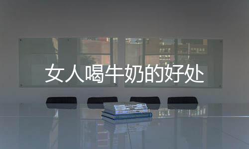 女人喝牛奶的好處