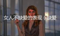 女人不缺愛的表現（缺愛的表現）