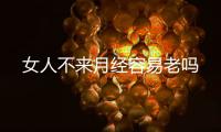 女人不來月經容易老嗎