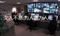 女人不易,為人妻為人母更不易,她們都是勇士,值得被愛被善待轉發給老公看