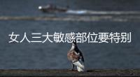 女人三大敏感部位要特別注意保養(yǎng)
