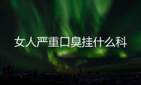 女人嚴重口臭掛什么科