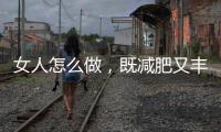 女人怎么做，既減肥又豐胸，三個辦法不妨嘗試