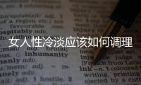 女人性冷淡應該如何調理？
