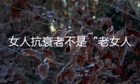 女人抗衰老不是“老女人”的專利