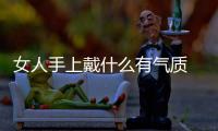 女人手上戴什么有氣質 手鐲和手表同時帶怎么帶