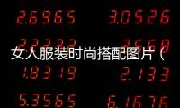 女人服裝時尚搭配圖片（女人服裝圖片冬季新款）