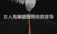 女人有黑眼圈絕非熬夜導致 可能是病