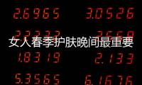 女人春季護膚晚間最重要哦!