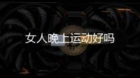 女人晚上運動好嗎