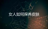 女人如何保養皮膚