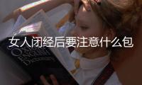 女人閉經后要注意什么包括婦女閉經后的健康知識的具體內容