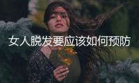 女人脫發(fā)要應該如何預防