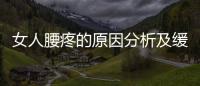女人腰疼的原因分析及緩解方法，如何有效預防腰疼問題