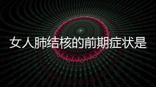 女人肺結(jié)核的前期癥狀是什么