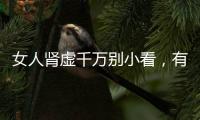 女人腎虛千萬別小看，有可能會導致不孕