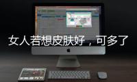 女人若想皮膚好，可多了解這五種食物，調理氣血，提升“女人味”