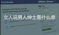 女人說男人紳士是什么意思（紳士什么意思）