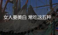 女人要美白 常吃這五種蔬菜