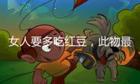 女人要多吃紅豆，此物最滋補