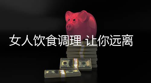 女人飲食調理 讓你遠離抑郁癥的困擾