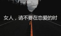女人，請不要在戀愛的時候貪戀男色