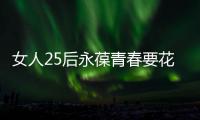 女人25后永葆青春要花多少錢