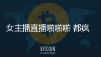 女主播直播啪啪啪 都瘋了