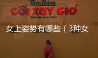 女上姿勢(shì)有哪些（3種女上姿勢(shì)詳細(xì)盤點(diǎn)）