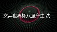 女乒世界杯八強(qiáng)產(chǎn)生 沈燕飛攜手平野美宇晉級