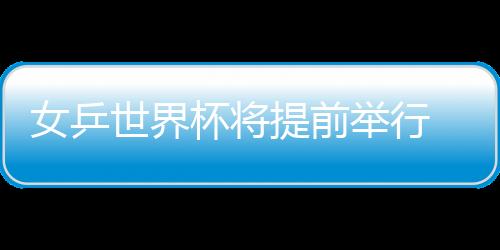 女乒世界杯將提前舉行 沙拉拉對馬來西亞有信心