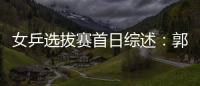 女乒選拔賽首日綜述：郭躍郭焱遭敗績 李曉霞全勝