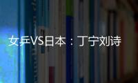 女乒VS日本：丁寧劉詩雯抗日先鋒 郭躍作壁上觀