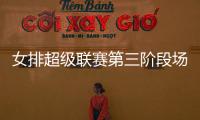 女排超級聯賽第三階段場場都是關鍵戰 王藝竹努力適應新位置