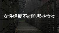 女性經(jīng)期不能吃哪些食物？女性經(jīng)期有什么飲食禁忌？