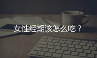 女性經(jīng)期該怎么吃？
