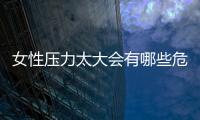 女性壓力太大會(huì)有哪些危害？如何緩解壓力？