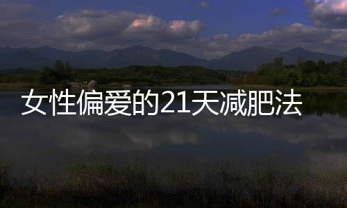 女性偏愛的21天減肥法，認準這五點減肥更高效