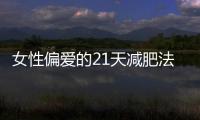 女性偏愛的21天減肥法，認準這五點減肥更高效
