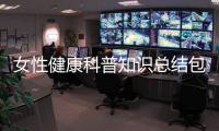 女性健康科普知識(shí)總結(jié)包括女性健康知識(shí)科普檢查內(nèi)容的詳細(xì)情況
