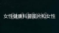 女性健康科普?qǐng)D片和女性健康百科知識(shí)的情況說(shuō)明